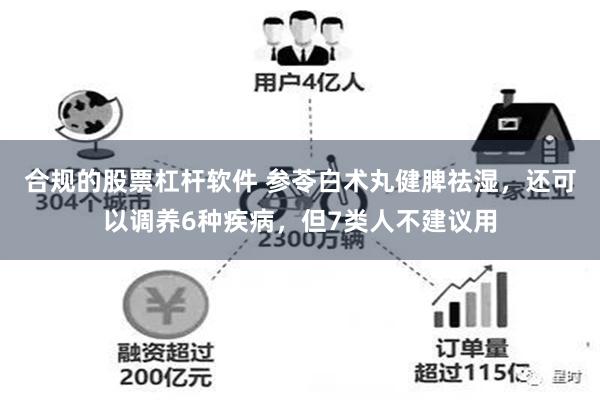 合规的股票杠杆软件 参苓白术丸健脾祛湿，还可以调养6种疾病，但7类人不建议用