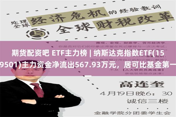 期货配资吧 ETF主力榜 | 纳斯达克指数ETF(159501)主力资金净流出567.93万元，居可比基金第一