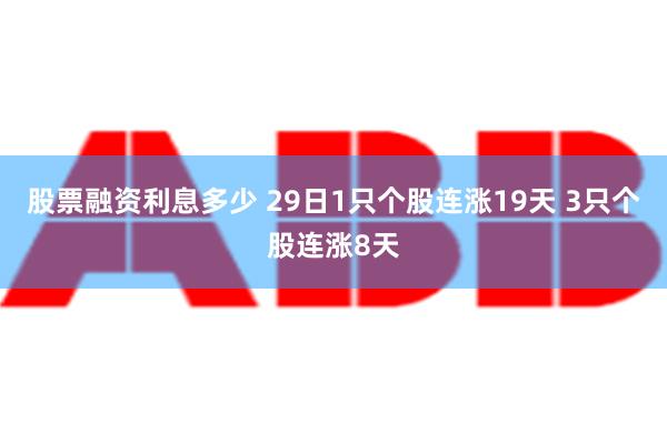 股票融资利息多少 29日1只个股连涨19天 3只个股连涨8天