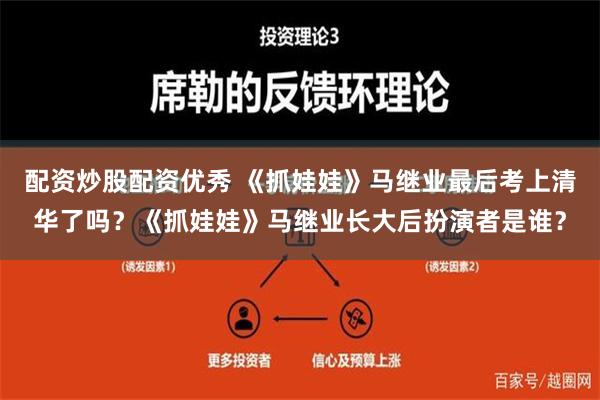 配资炒股配资优秀 《抓娃娃》马继业最后考上清华了吗？《抓娃娃》马继业长大后扮演者是谁？