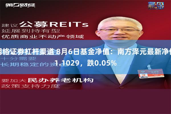 网络证劵杠杆渠道 8月6日基金净值：南方泽元最新净值1.1029，跌0.05%