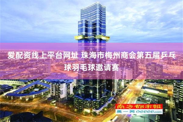 爱配资线上平台网址 珠海市梅州商会第五届乒乓球羽毛球邀请赛