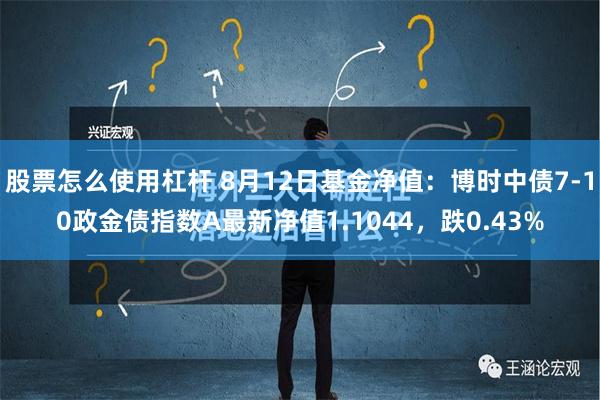 股票怎么使用杠杆 8月12日基金净值：博时中债7-10政金债指数A最新净值1.1044，跌0.43%