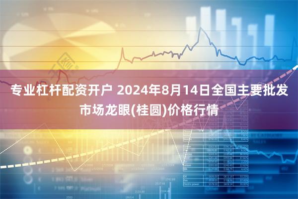 专业杠杆配资开户 2024年8月14日全国主要批发市场龙眼(桂圆)价格行情