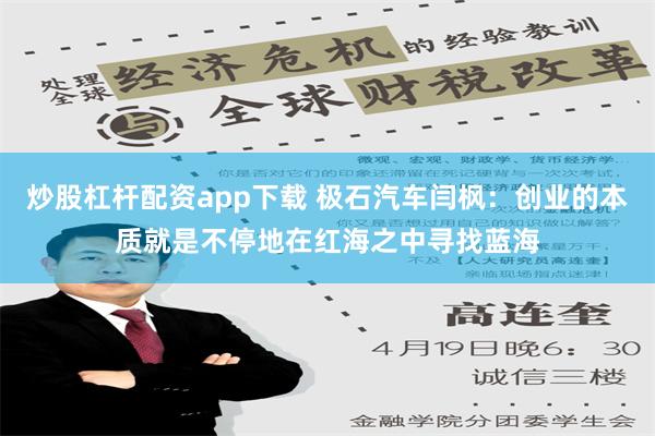 炒股杠杆配资app下载 极石汽车闫枫：创业的本质就是不停地在红海之中寻找蓝海