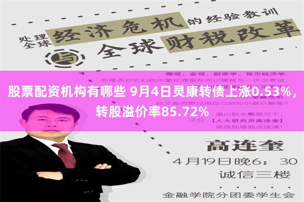 股票配资机构有哪些 9月4日灵康转债上涨0.53%，转股溢价率85.72%