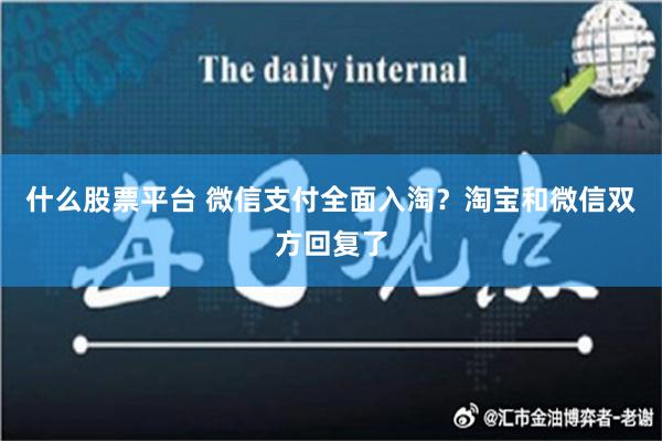 什么股票平台 微信支付全面入淘？淘宝和微信双方回复了