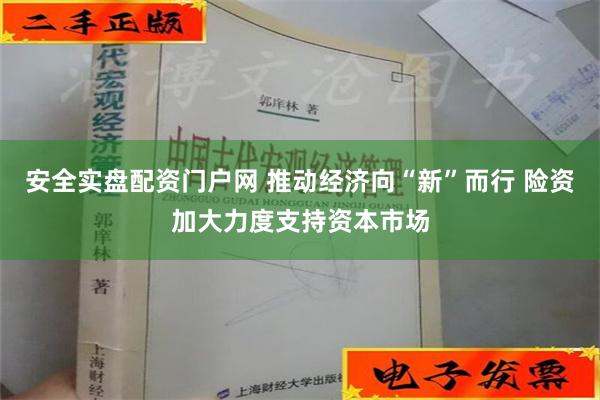 安全实盘配资门户网 推动经济向“新”而行 险资加大力度支持资本市场