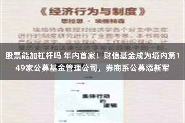 股票能加杠杆吗 年内首家！财信基金成为境内第149家公募基金管理公司，券商系公募添新军