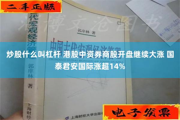 炒股什么叫杠杆 港股中资券商股开盘继续大涨 国泰君安国际涨超14%