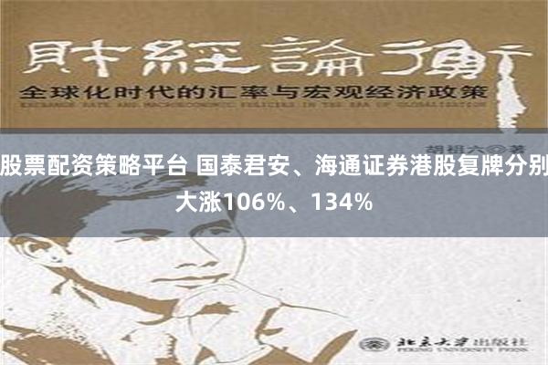 股票配资策略平台 国泰君安、海通证券港股复牌分别大涨106%、134%