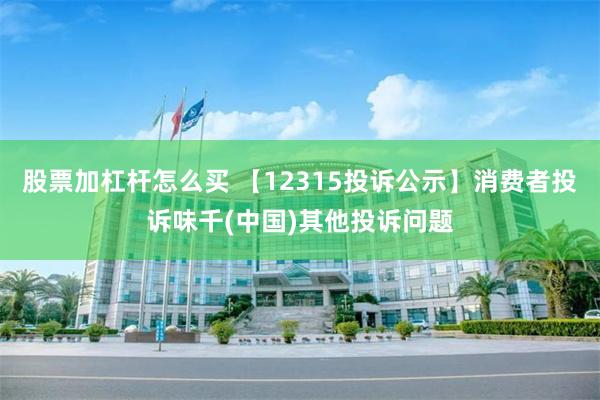 股票加杠杆怎么买 【12315投诉公示】消费者投诉味千(中国)其他投诉问题