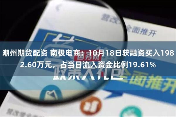 潮州期货配资 南极电商：10月18日获融资买入1982.60万元，占当日流入资金比例19.61%