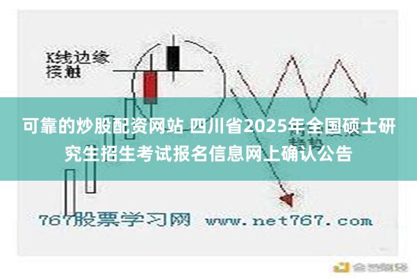 可靠的炒股配资网站 四川省2025年全国硕士研究生招生考试报名信息网上确认公告