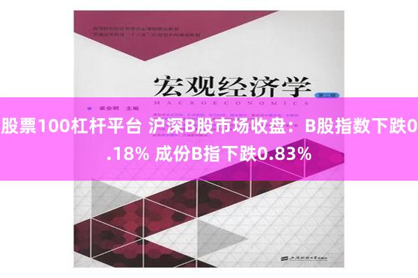 股票100杠杆平台 沪深B股市场收盘：B股指数下跌0.18% 成份B指下跌0.83%