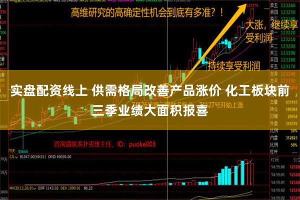 实盘配资线上 供需格局改善产品涨价 化工板块前三季业绩大面积报喜