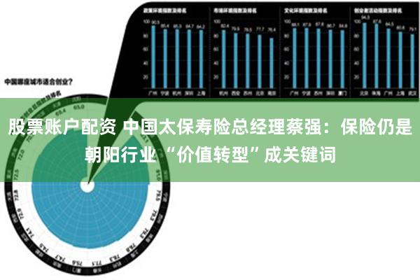 股票账户配资 中国太保寿险总经理蔡强：保险仍是朝阳行业 “价值转型”成关键词