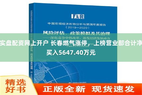 实盘配资网上开户 长春燃气涨停，上榜营业部合计净买入5647.40万元