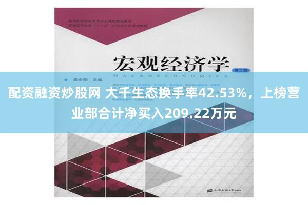 配资融资炒股网 大千生态换手率42.53%，上榜营业部合计净买入209.22万元