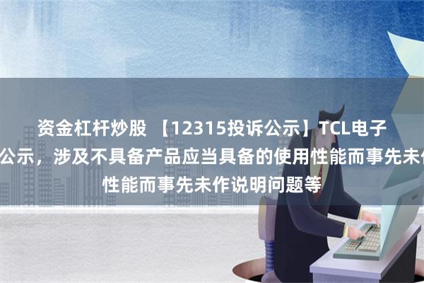 资金杠杆炒股 【12315投诉公示】TCL电子新增8件投诉公示，涉及不具备产品应当具备的使用性能而事先未作说明问题等