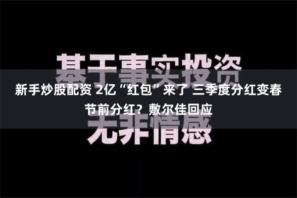 新手炒股配资 2亿“红包”来了 三季度分红变春节前分红？敷尔佳回应