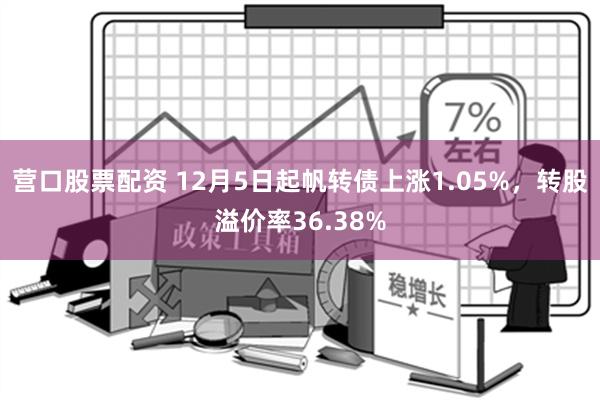 营口股票配资 12月5日起帆转债上涨1.05%，转股溢价率36.38%