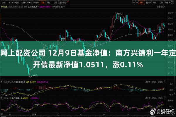 网上配资公司 12月9日基金净值：南方兴锦利一年定开债最新净值1.0511，涨0.11%