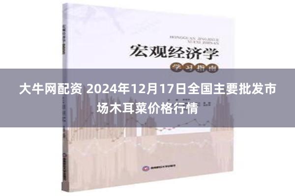 大牛网配资 2024年12月17日全国主要批发市场木耳菜价格行情