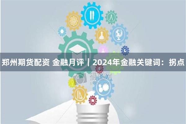 郑州期货配资 金融月评｜2024年金融关键词：拐点