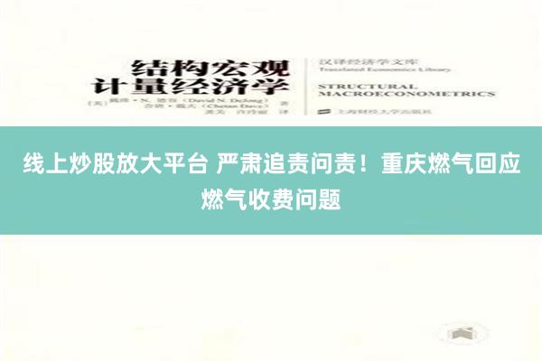 线上炒股放大平台 严肃追责问责！重庆燃气回应燃气收费问题