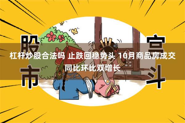 杠杆炒股合法吗 止跌回稳势头 10月商品房成交同比环比双增长